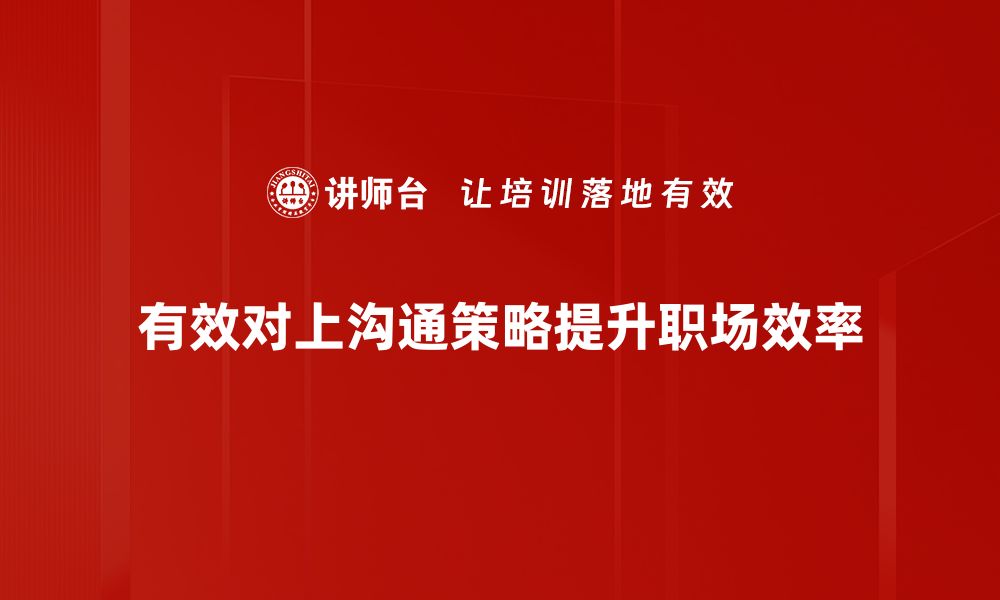 文章优化对上沟通策略，提升职场影响力的有效方法的缩略图