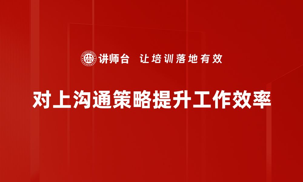 对上沟通策略提升工作效率