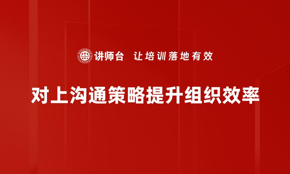 文章提升沟通效率的对上沟通策略技巧分享的缩略图