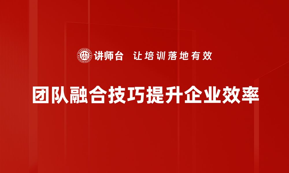 文章提升团队融合技巧，打造高效协作团队的秘诀的缩略图