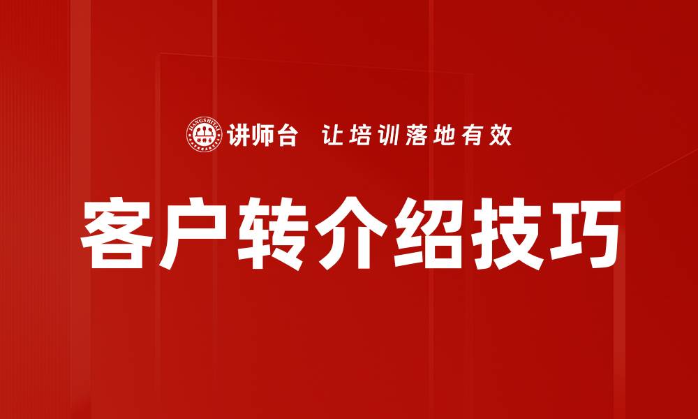 文章客户转介绍培训：提升业绩的核心策略与技巧的缩略图