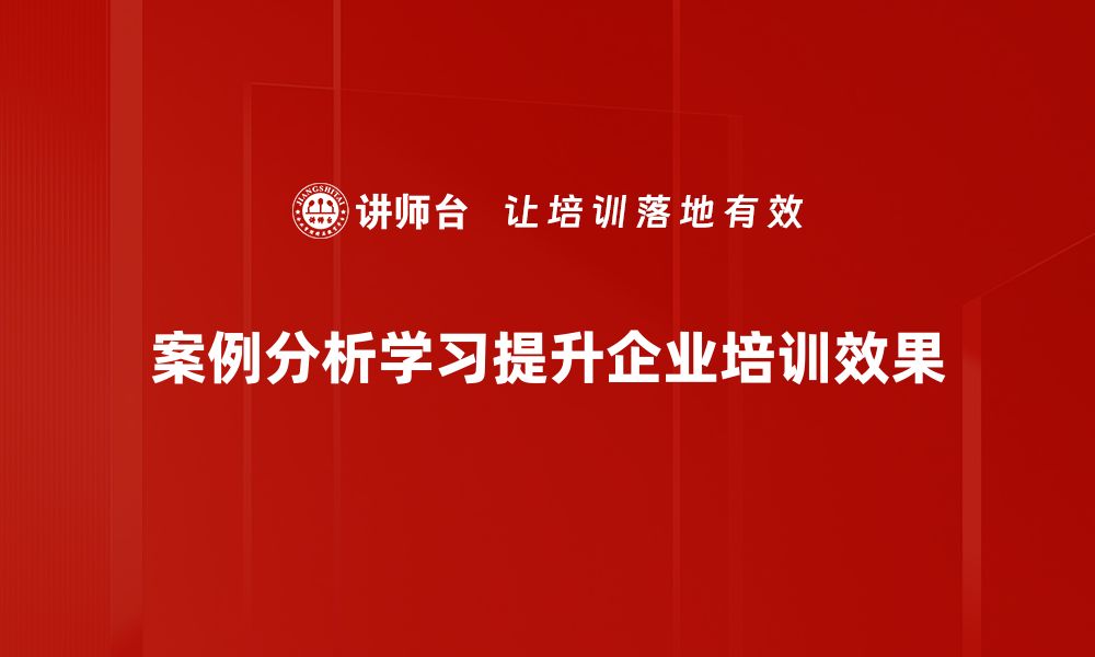 案例分析学习提升企业培训效果