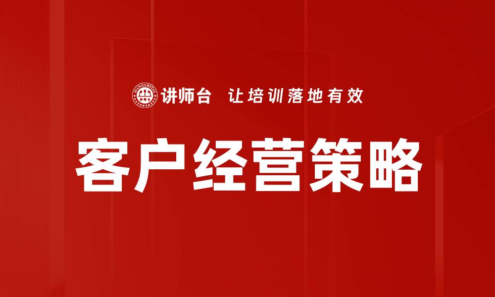 文章提升客户经营策略的五大关键要素解析的缩略图