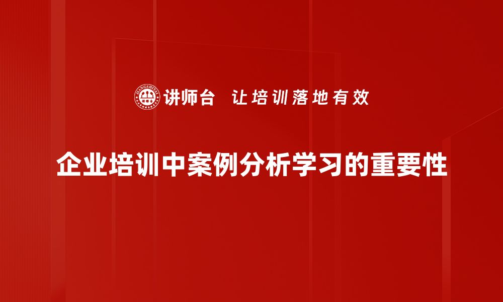 企业培训中案例分析学习的重要性