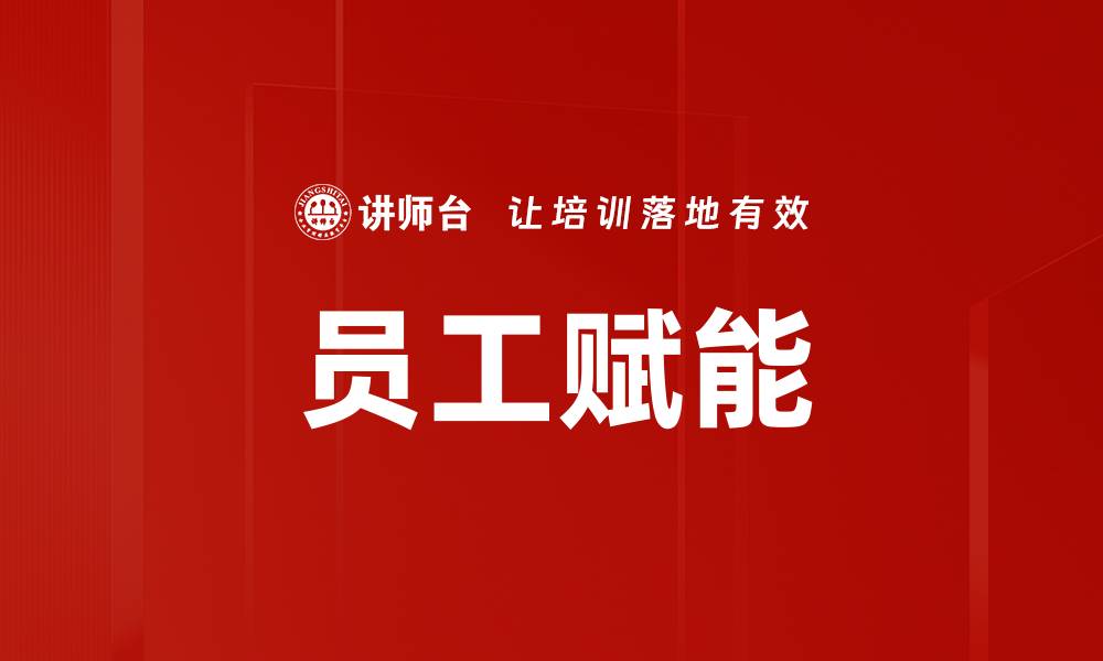 文章提升员工赋能，激发企业潜能的有效策略的缩略图