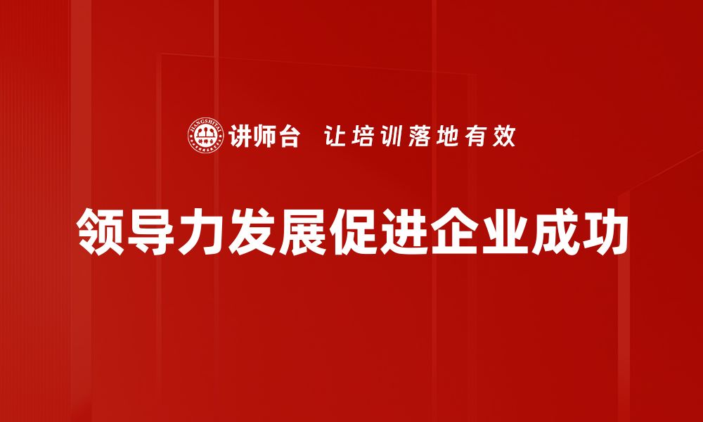 文章提升领导力发展的五大关键策略与实践分享的缩略图