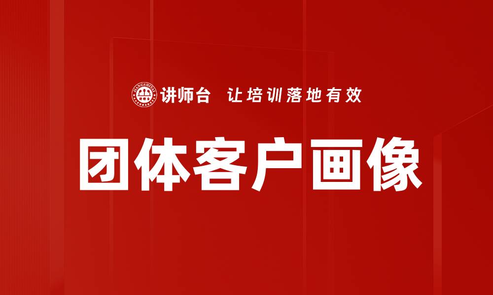 文章团体客户画像：精准营销的关键策略分析的缩略图