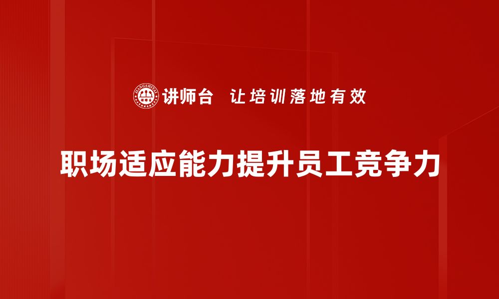 文章提升职场适应能力的五大关键技巧分享的缩略图