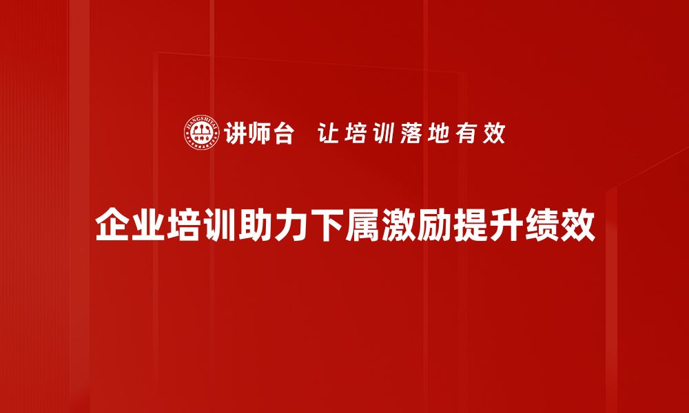 企业培训助力下属激励提升绩效