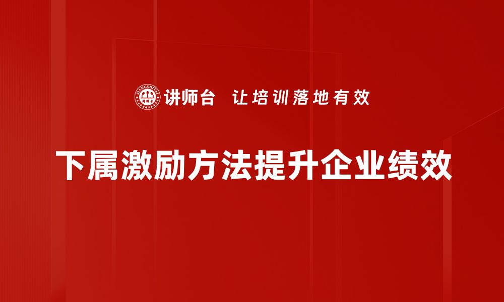 文章有效下属激励方法助力团队业绩提升的缩略图