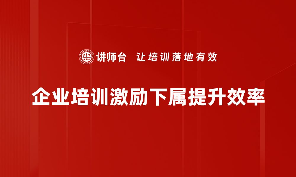 文章有效下属激励方法助力团队高效成长的缩略图