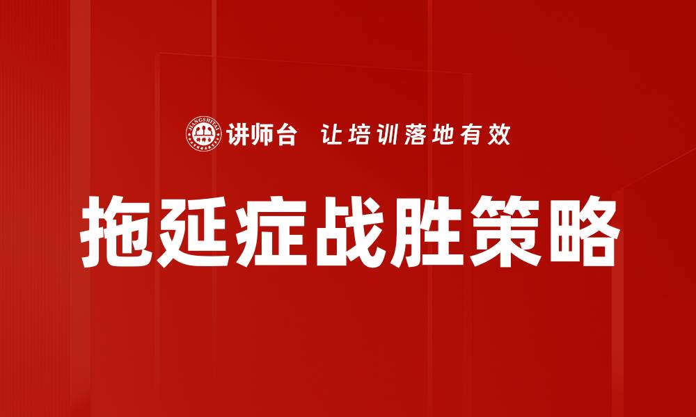 文章战胜拖延症的有效策略与实用技巧分享的缩略图