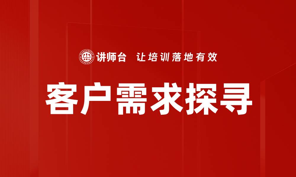 文章深入客户需求探寻，提升产品竞争力的有效策略的缩略图