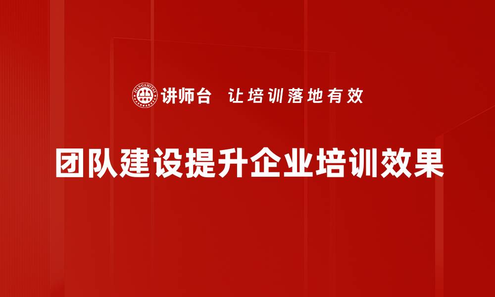 团队建设提升企业培训效果