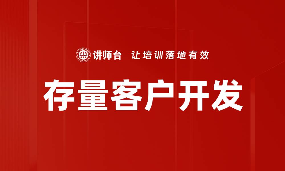 文章有效提升存量客户开发的策略与技巧的缩略图