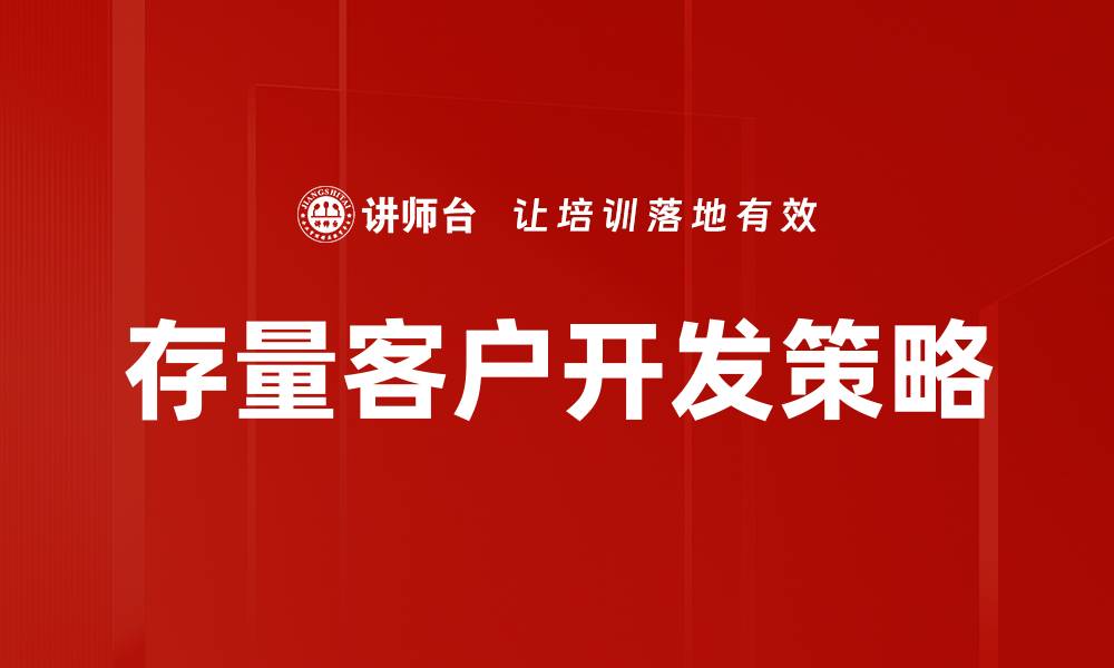 文章有效提升存量客户开发的策略与技巧的缩略图