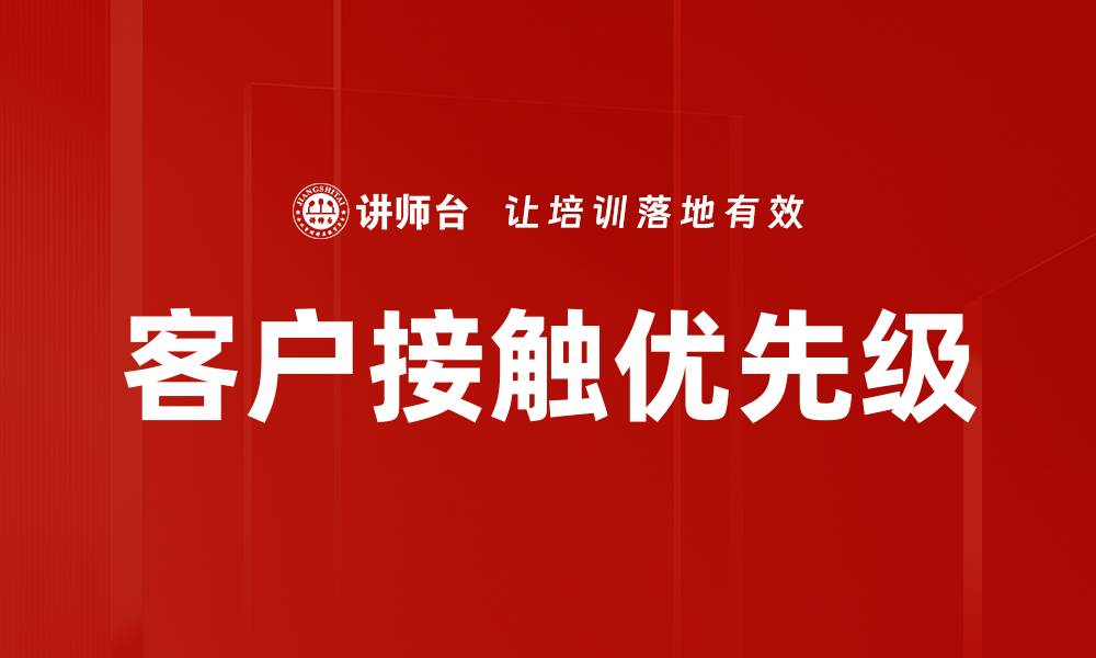 文章优化客户接触优先级助力企业增长与客户满意度提升的缩略图