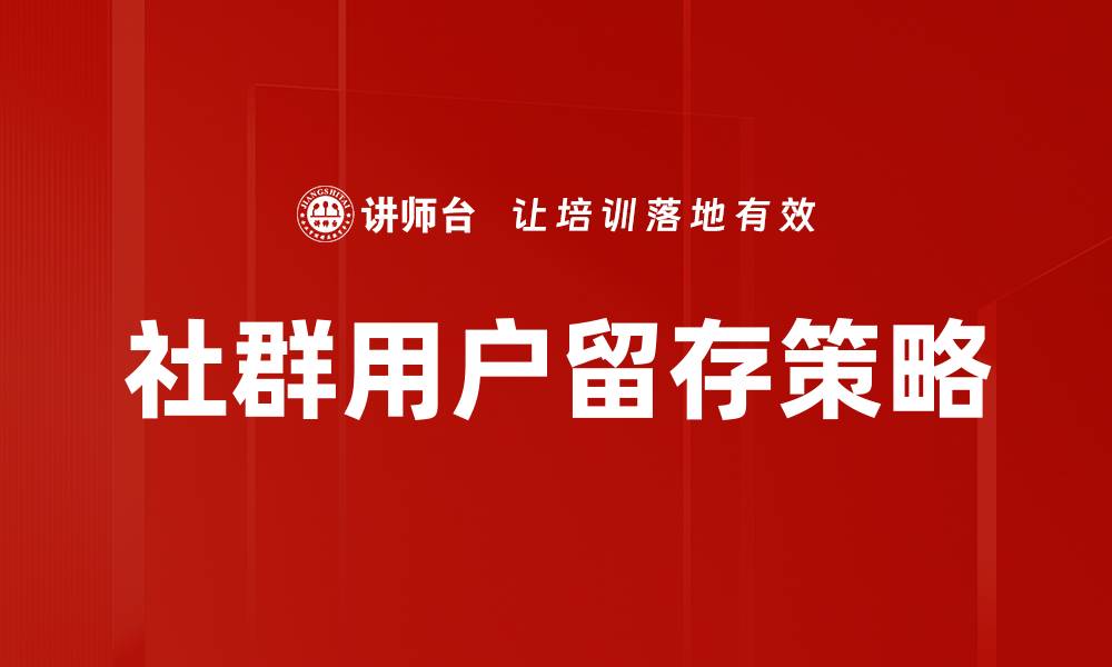 文章提升社群用户留存率的有效策略与实践分享的缩略图