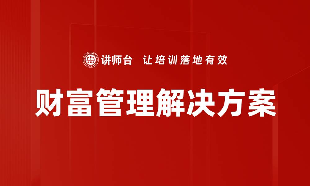 文章提升财富管理解决方案的关键策略与技巧的缩略图