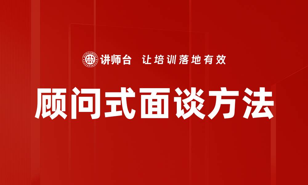 文章掌握顾问式面谈方法提升沟通效率与效果的缩略图