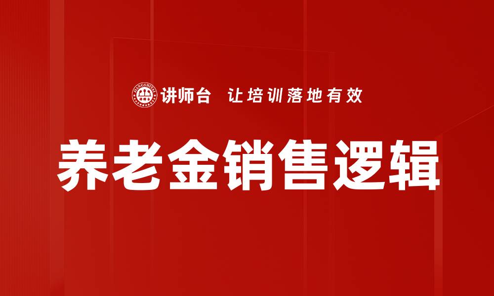 文章掌握养老金销售逻辑，提升客户信任与成交率的缩略图