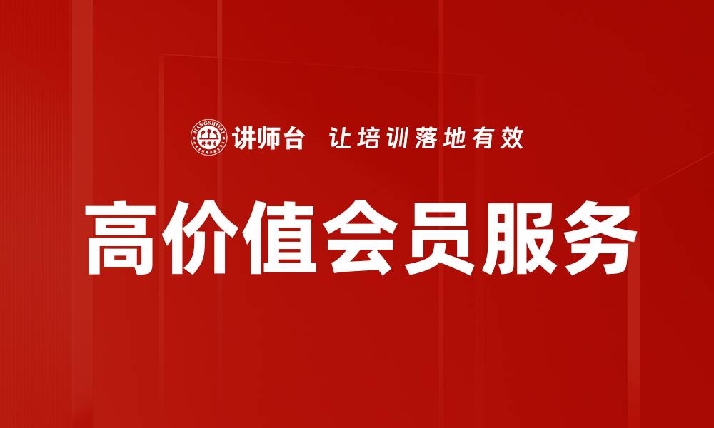 文章提升客户忠诚度的高价值会员服务策略解析的缩略图