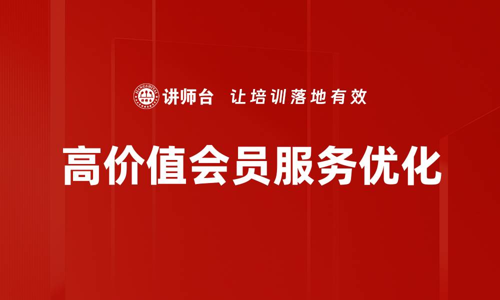 文章提升高价值会员服务，打造客户忠诚新体验的缩略图