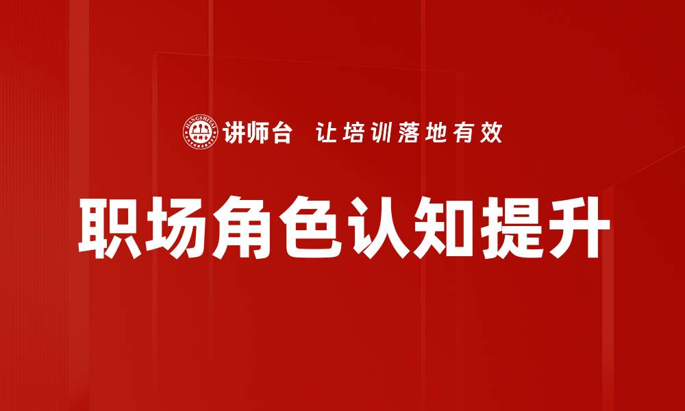 文章提升职场角色认知，助力职业发展与成长的缩略图