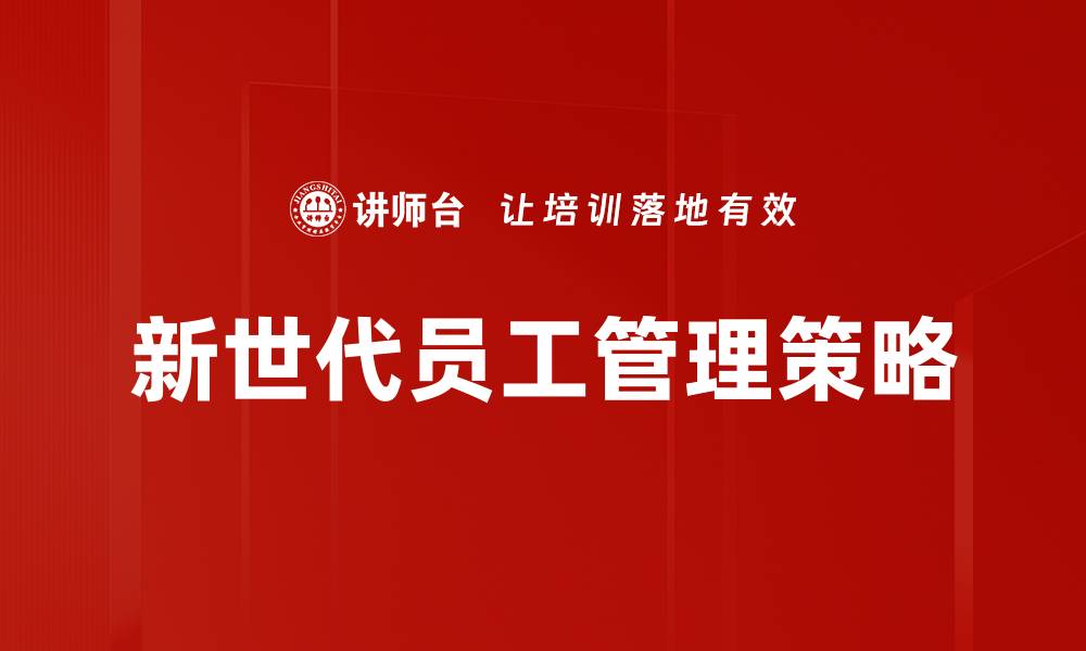 文章新世代员工管理：提升团队效率的关键策略的缩略图