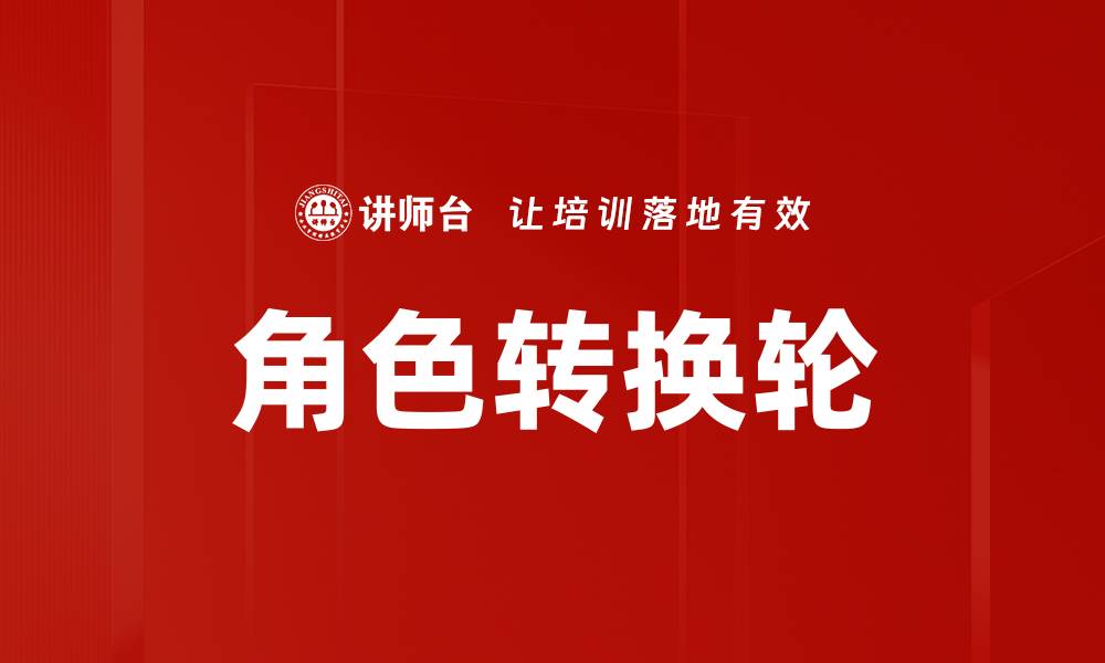 文章掌握角色转换轮，提升你的沟通与领导力技巧的缩略图