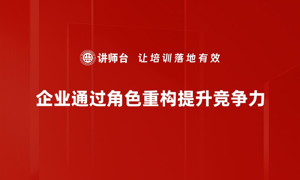 企业通过角色重构提升竞争力