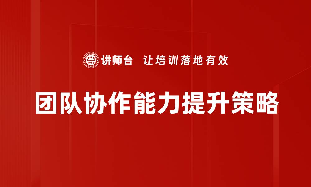 文章提升团队协作能力的五大关键策略分享的缩略图