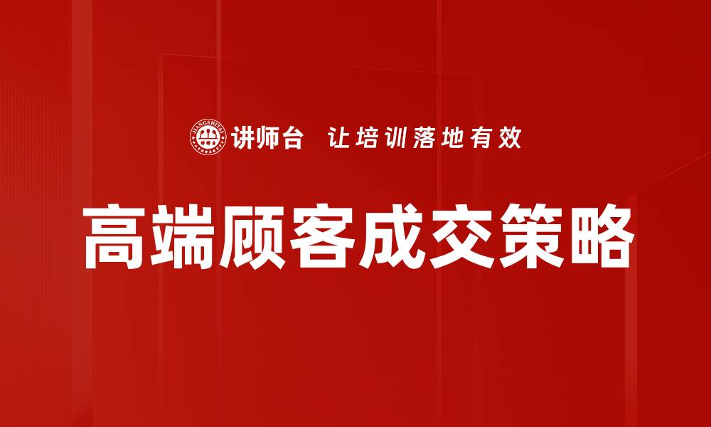 文章提升高端顾客成交率的有效策略与技巧的缩略图