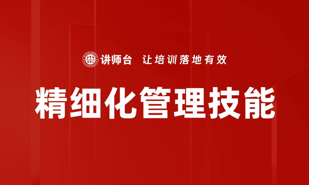 文章提升精细化管理技能助力企业发展新高度的缩略图