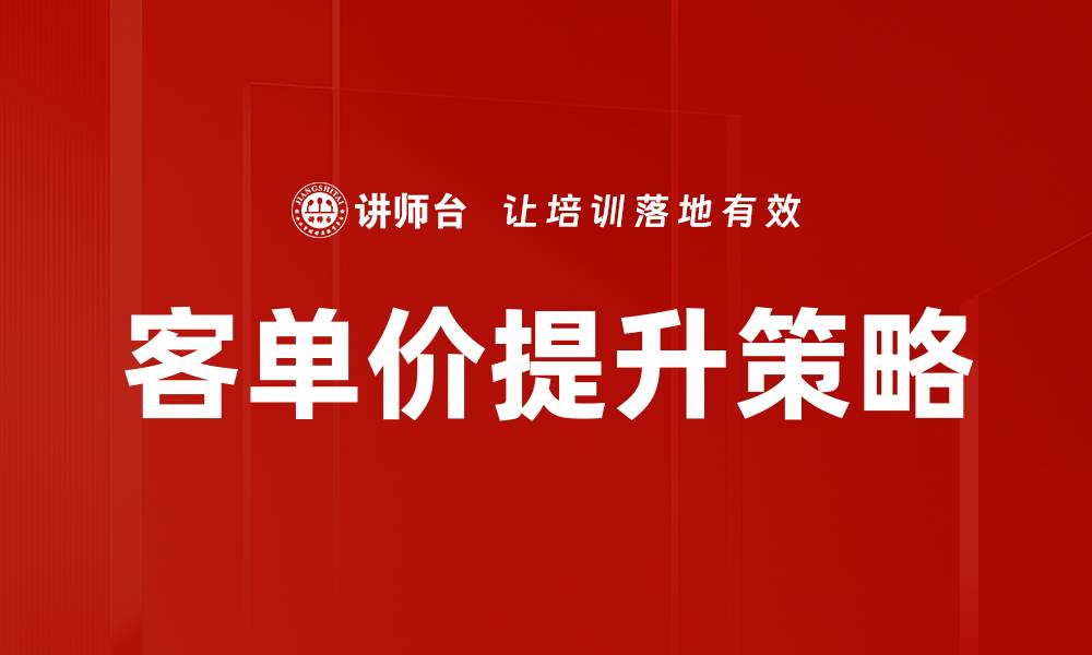 文章提升客单价的有效策略与实用技巧分享的缩略图