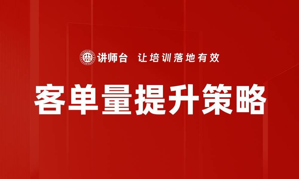 文章提升客单量增长的有效策略与实用技巧的缩略图