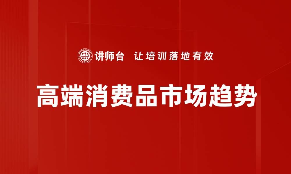 文章高端消费品市场的未来趋势与消费行为分析的缩略图