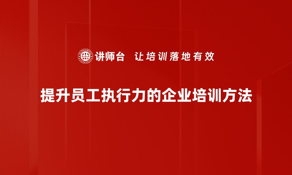 提升员工执行力的企业培训方法