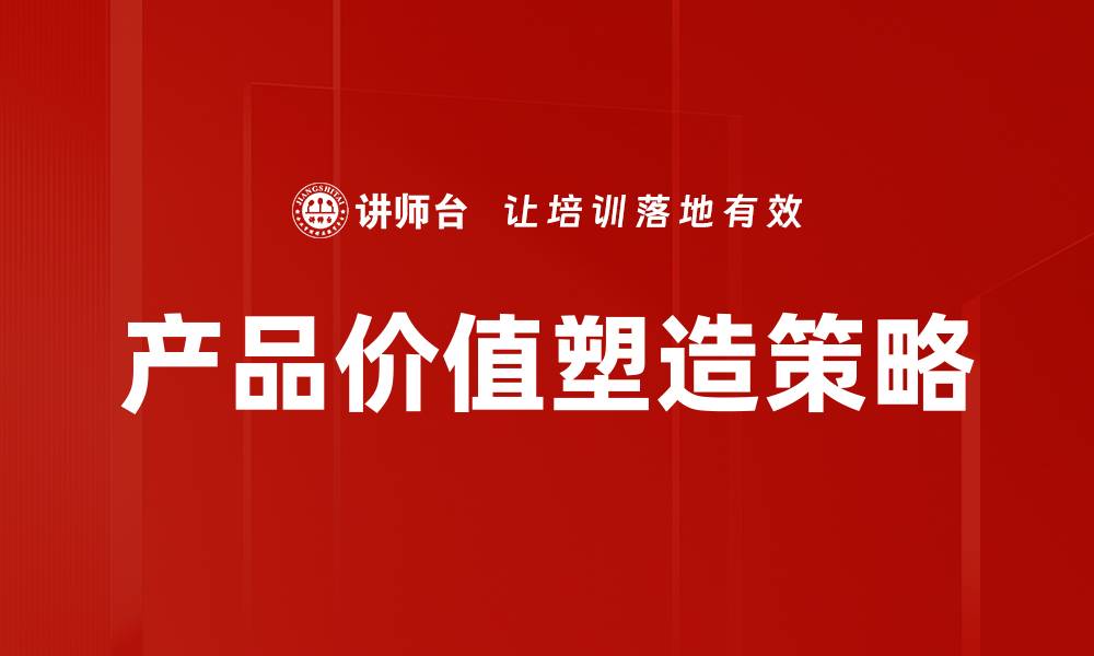 文章产品价值塑造的秘诀：提升品牌竞争力的关键策略的缩略图