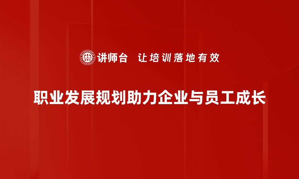 职业发展规划助力企业与员工成长