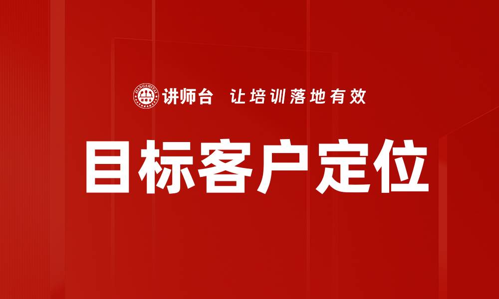 文章精准目标客户定位助力企业快速增长的缩略图