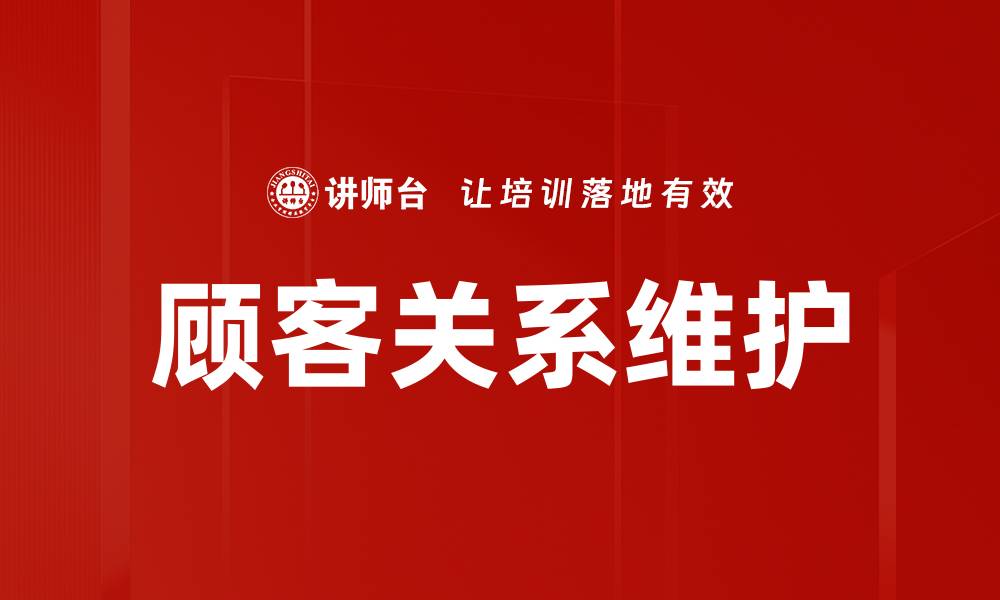 文章顾客关系维护的最佳策略与实用技巧解析的缩略图