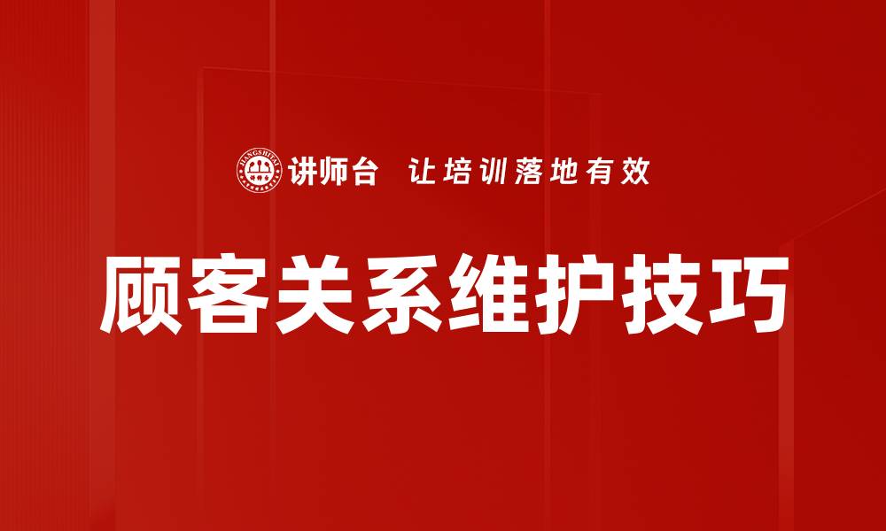 文章提升顾客关系维护的有效策略与技巧的缩略图