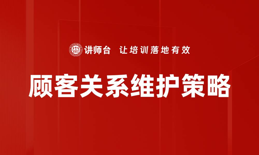 文章有效的顾客关系维护策略提升客户忠诚度的缩略图