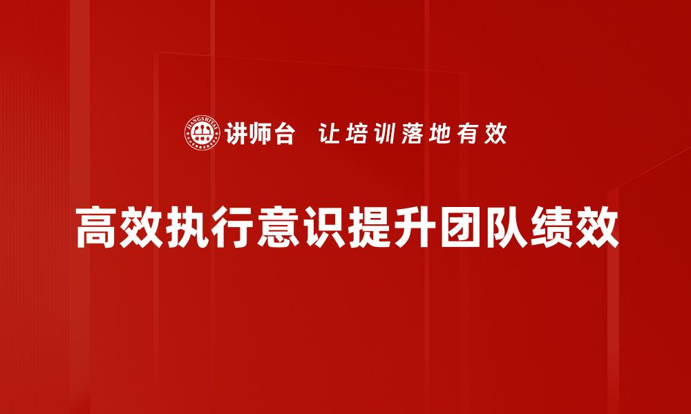 文章提升高效执行意识，助力个人与团队快速成长的缩略图