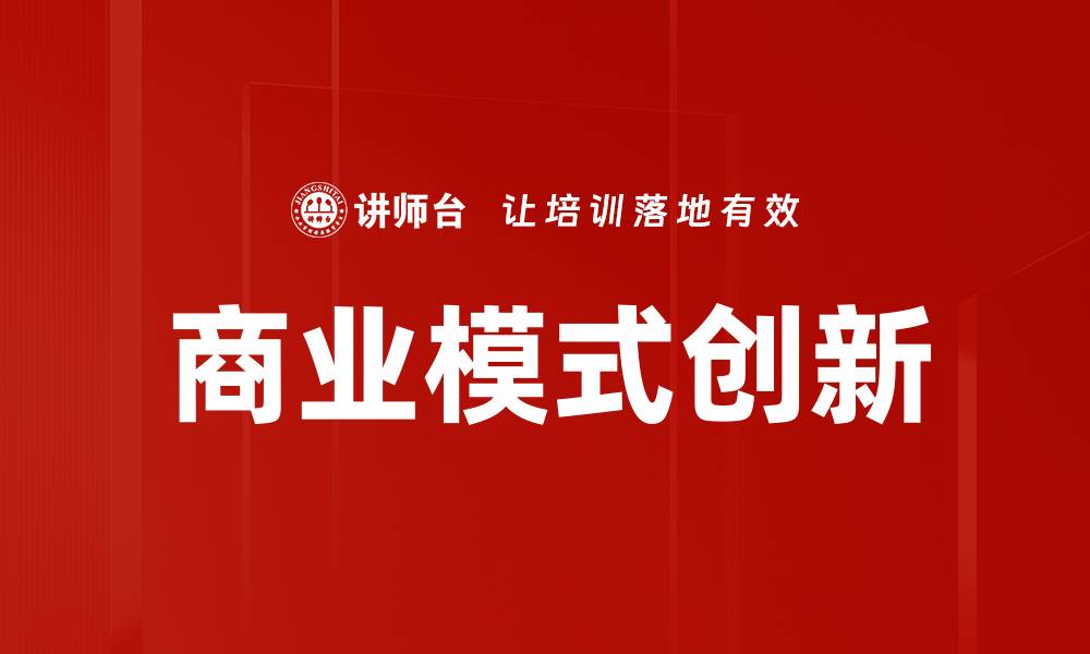 文章商业模式创新助力企业转型升级的关键策略的缩略图