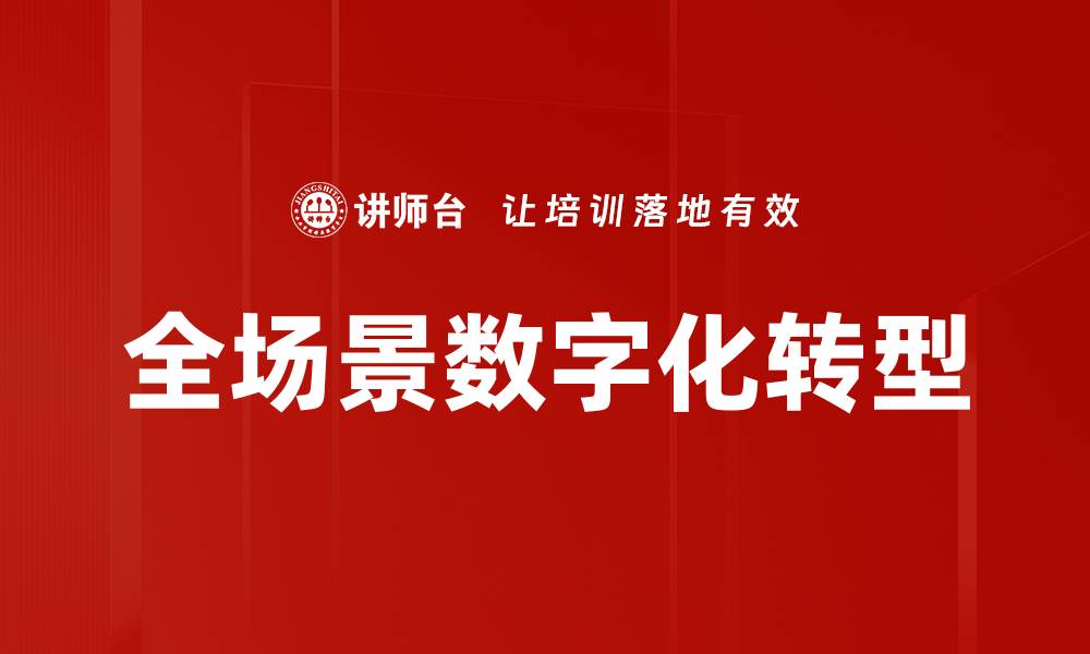 文章全场景数字化助力企业转型升级新篇章的缩略图