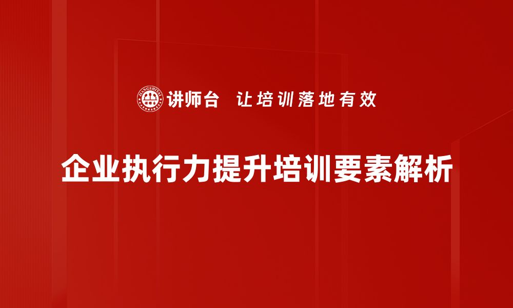 文章提升团队执行力的五大关键要素解析的缩略图