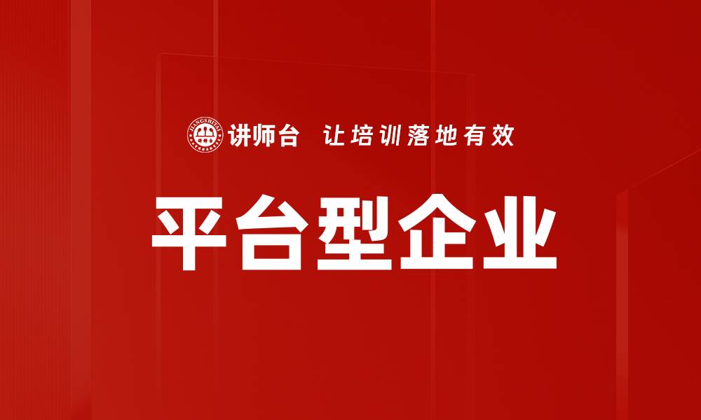 文章平台型企业如何引领未来商业模式创新的缩略图