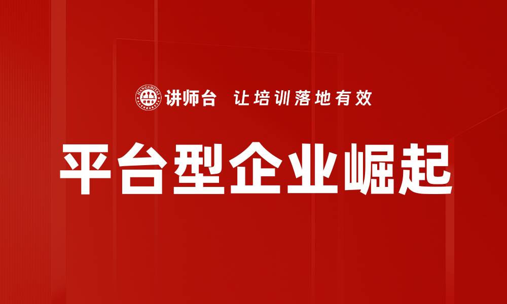 文章平台型企业：引领新时代商业模式的关键力量的缩略图